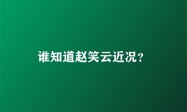 谁知道赵笑云近况？
