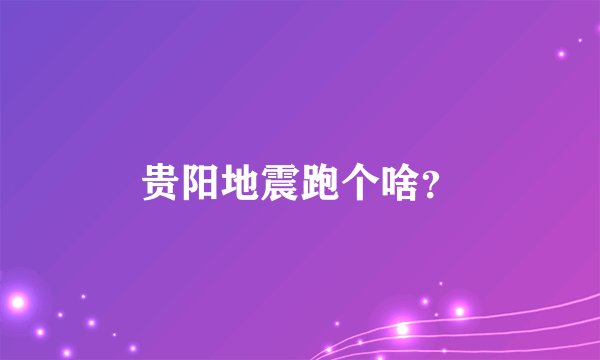贵阳地震跑个啥？