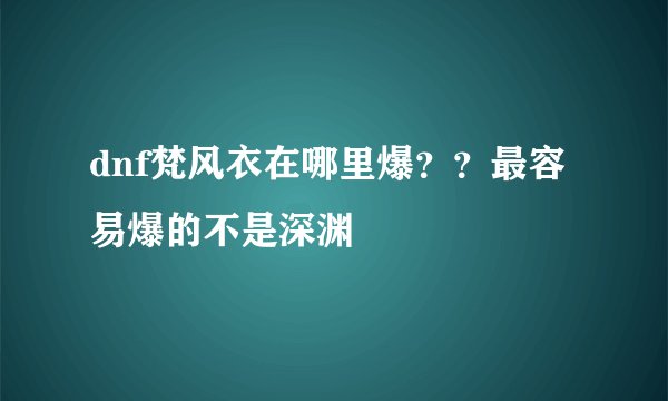 dnf梵风衣在哪里爆？？最容易爆的不是深渊