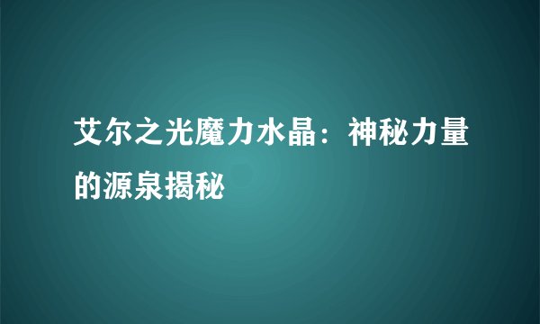 艾尔之光魔力水晶：神秘力量的源泉揭秘