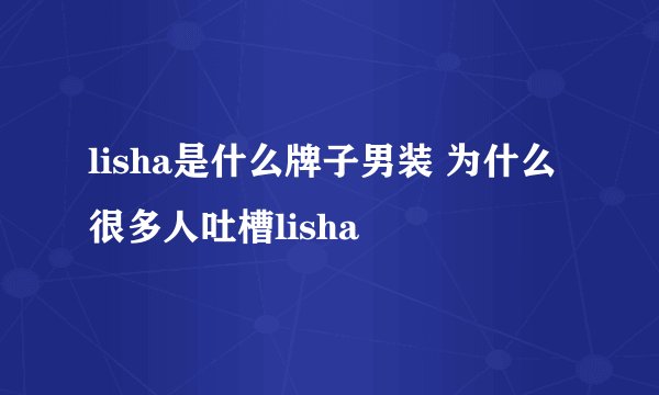 lisha是什么牌子男装 为什么很多人吐槽lisha