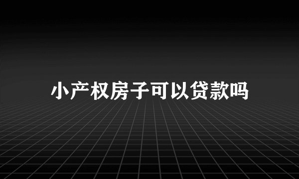 小产权房子可以贷款吗