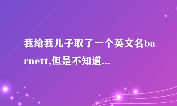 我给我儿子取了一个英文名barnett,但是不知道怎么读,有人可以指教...