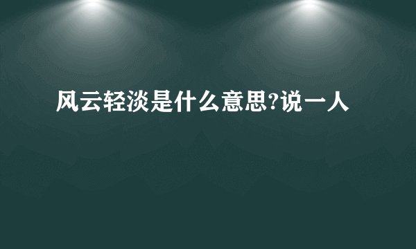 风云轻淡是什么意思?说一人