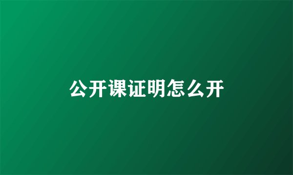 公开课证明怎么开