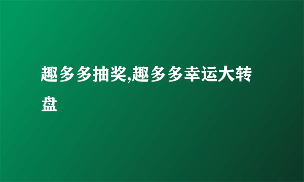 趣多多抽奖,趣多多幸运大转盘