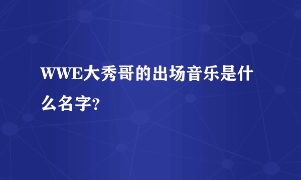 WWE大秀哥的出场音乐是什么名字?