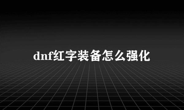 dnf红字装备怎么强化