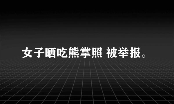 女子晒吃熊掌照 被举报。