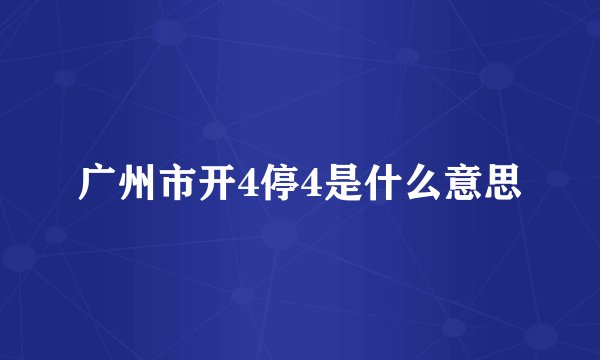 广州市开4停4是什么意思