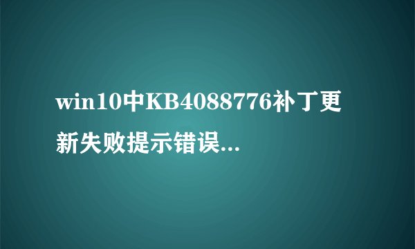 win10中KB4088776补丁更新失败提示错误0x800f081f怎么办?