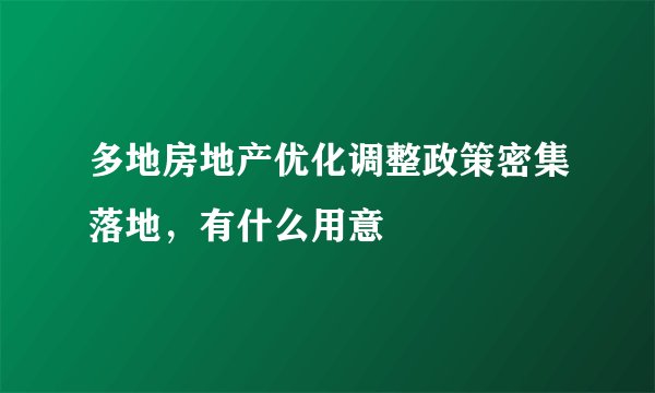 多地房地产优化调整政策密集落地，有什么用意