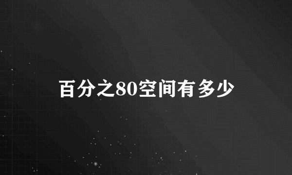 百分之80空间有多少