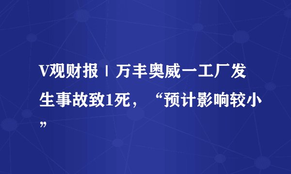 V观财报｜万丰奥威一工厂发生事故致1死，“预计影响较小”