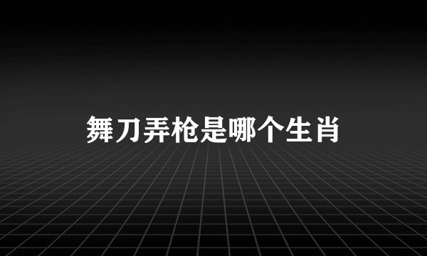 舞刀弄枪是哪个生肖