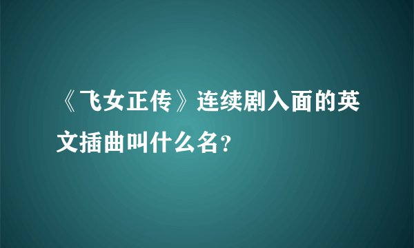 《飞女正传》连续剧入面的英文插曲叫什么名?