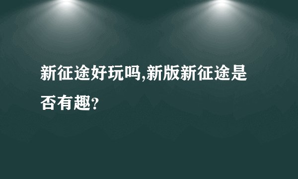 新征途好玩吗,新版新征途是否有趣？