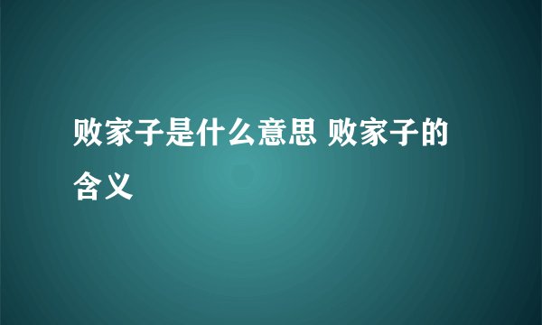 败家子是什么意思 败家子的含义