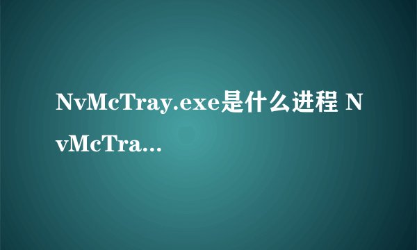 NvMcTray.exe是什么进程 NvMcTray.exe是什么程序