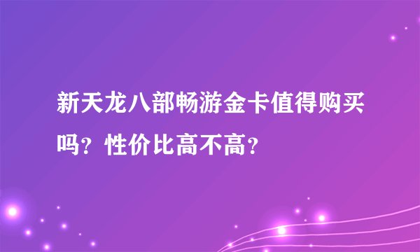 新天龙八部畅游金卡值得购买吗?性价比高不高?