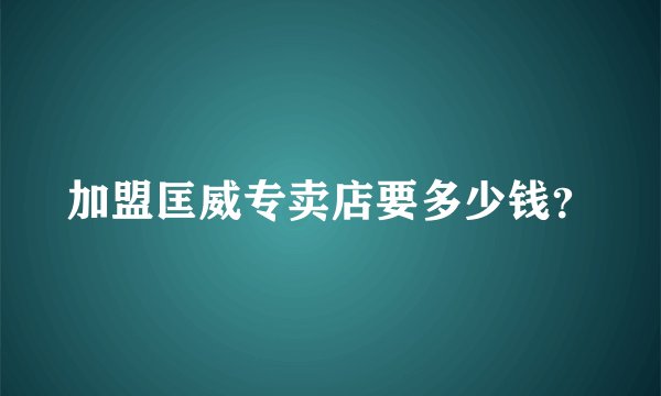 加盟匡威专卖店要多少钱？