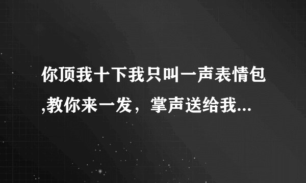 你顶我十下我只叫一声表情包,教你来一发，掌声送给我！——网络流行表情制作方法