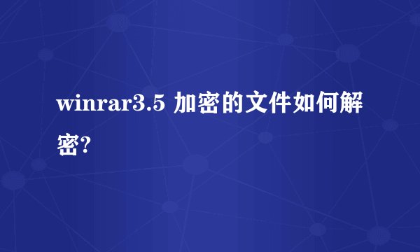 winrar3.5 加密的文件如何解密?