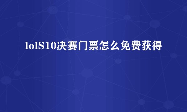 lolS10决赛门票怎么免费获得