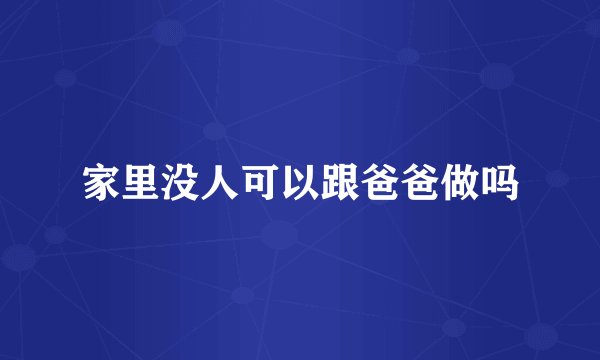 家里没人可以跟爸爸做吗