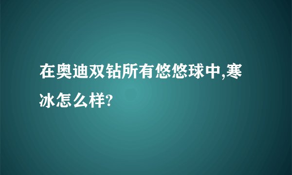 在奥迪双钻所有悠悠球中,寒冰怎么样?
