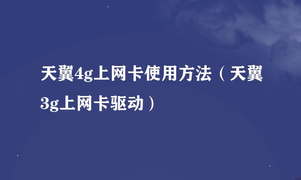 天翼4g上网卡使用方法（天翼3g上网卡驱动）