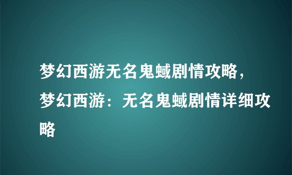 梦幻西游无名鬼蜮剧情攻略，梦幻西游：无名鬼蜮剧情详细攻略