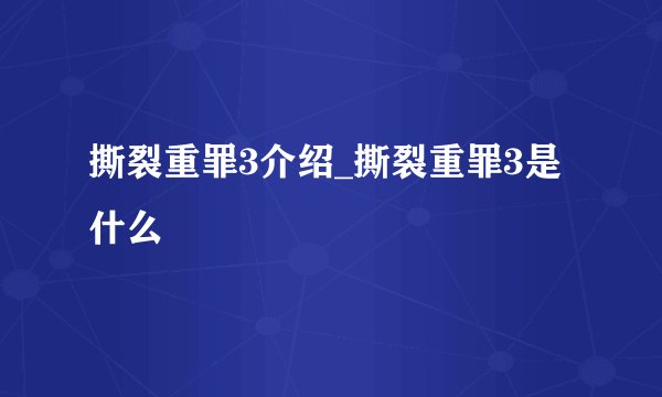 撕裂重罪3介绍_撕裂重罪3是什么