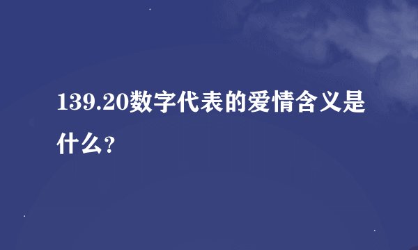 139.20数字代表的爱情含义是什么？