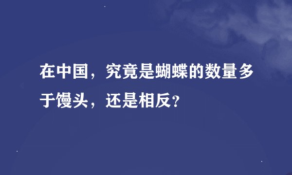 在中国，究竟是蝴蝶的数量多于馒头，还是相反？