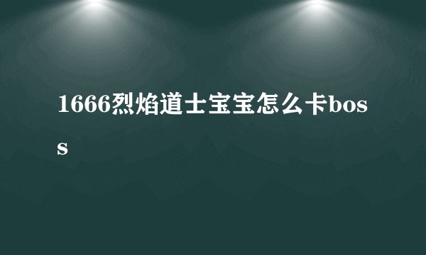 1666烈焰道士宝宝怎么卡boss