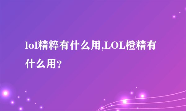 lol精粹有什么用,LOL橙精有什么用？