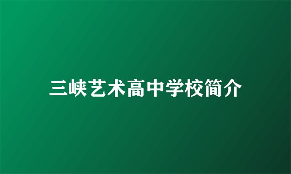 三峡艺术高中学校简介