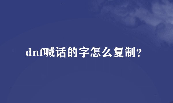 dnf喊话的字怎么复制？