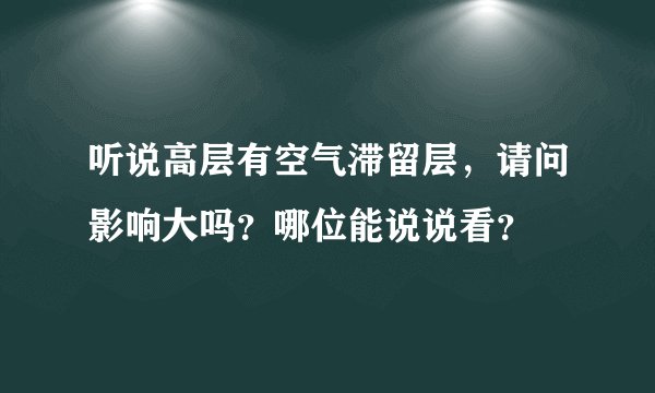 听说高层有空气滞留层，请问影响大吗？哪位能说说看？