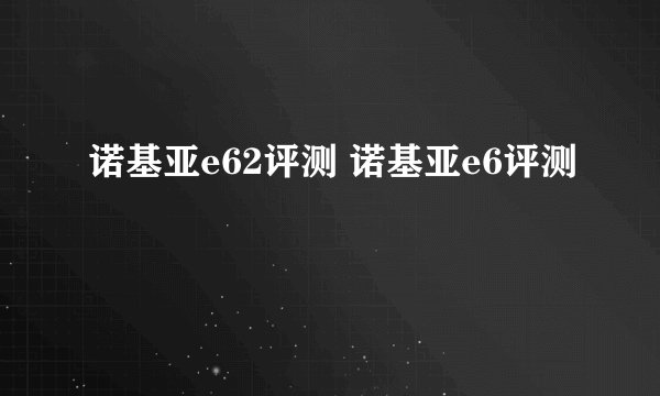 诺基亚e62评测 诺基亚e6评测