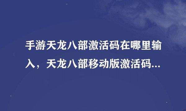 手游天龙八部激活码在哪里输入，天龙八部移动版激活码怎么样才能获得