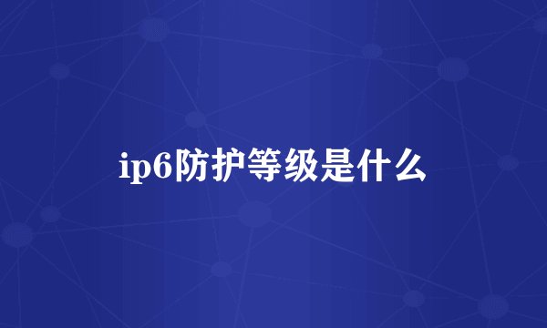 ip6防护等级是什么