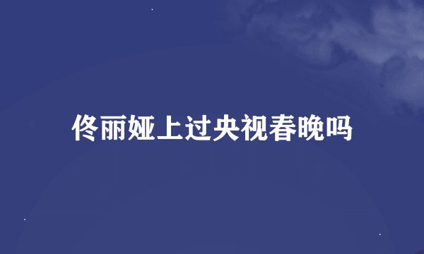 佟丽娅上过央视春晚吗