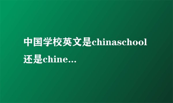 中国学校英文是chinaschool还是chineseschool