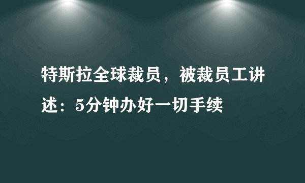特斯拉全球裁员,被裁员工讲述:5分钟办好一切手续