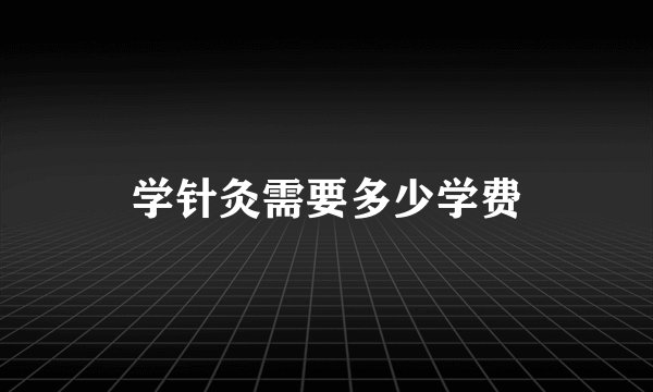 学针灸需要多少学费