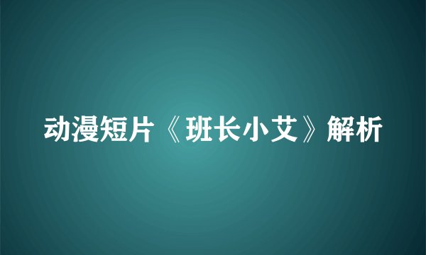 动漫短片《班长小艾》解析