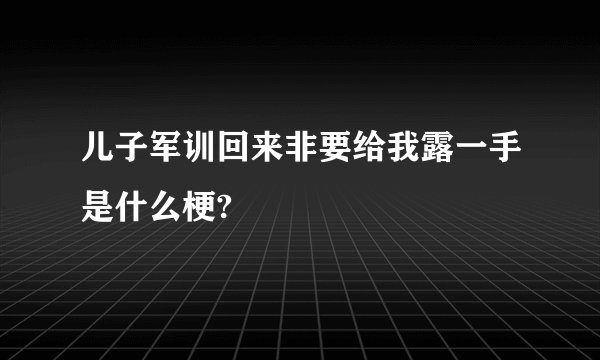 儿子军训回来非要给我露一手是什么梗?
