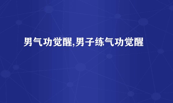 男气功觉醒,男子练气功觉醒